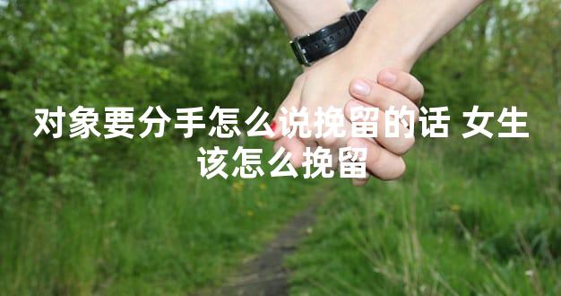 对象要分手怎么说挽留的话 女生该怎么挽留